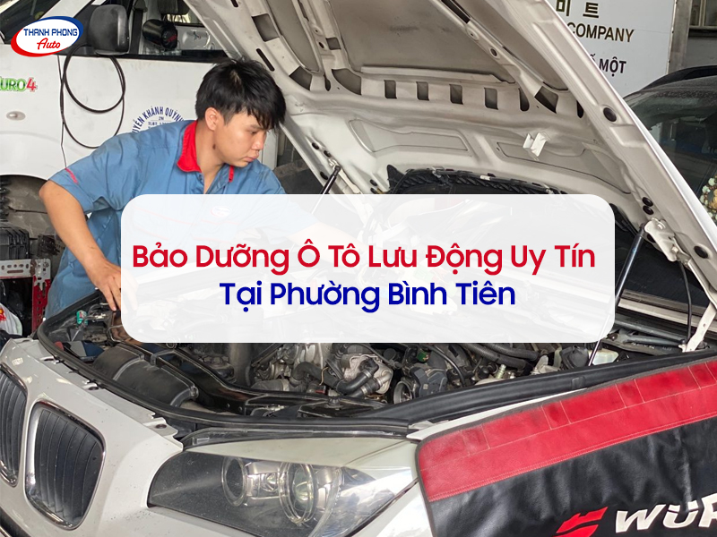 Dịch Vụ Bảo Dưỡng Ô Tô Lưu Động Uy Tín Tại Phường Bình Tiên 5