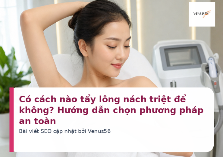 Có cách nào tẩy lông nách triệt để không? Hướng dẫn chọn phương pháp an toàn