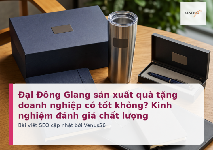 Đại Đông Giang sản xuất quà tặng doanh nghiệp có tốt không? Kinh nghiệm đánh giá chất lượng