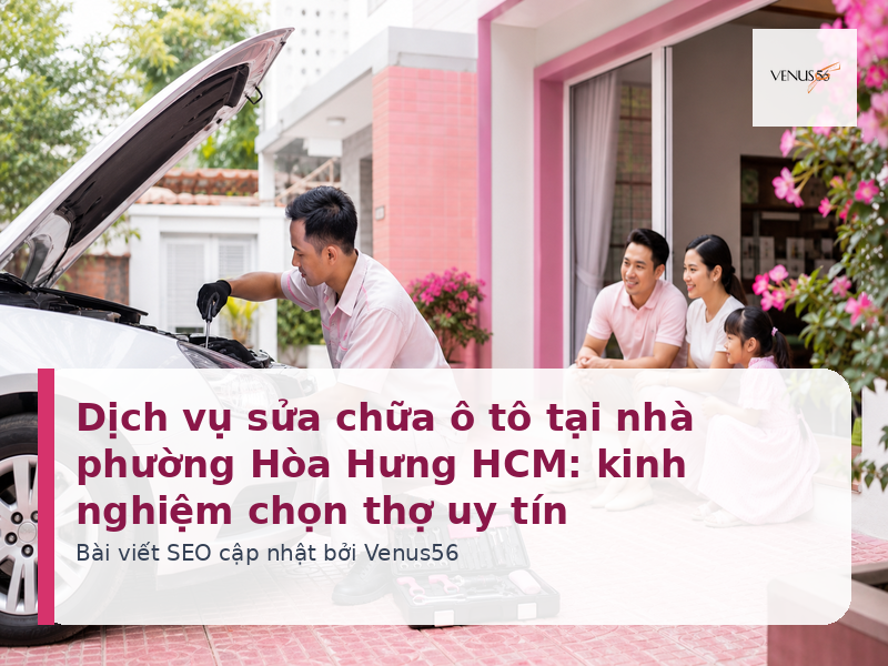 Dịch vụ sửa chữa ô tô tại nhà phường Hòa Hưng HCM: kinh nghiệm chọn thợ uy tín