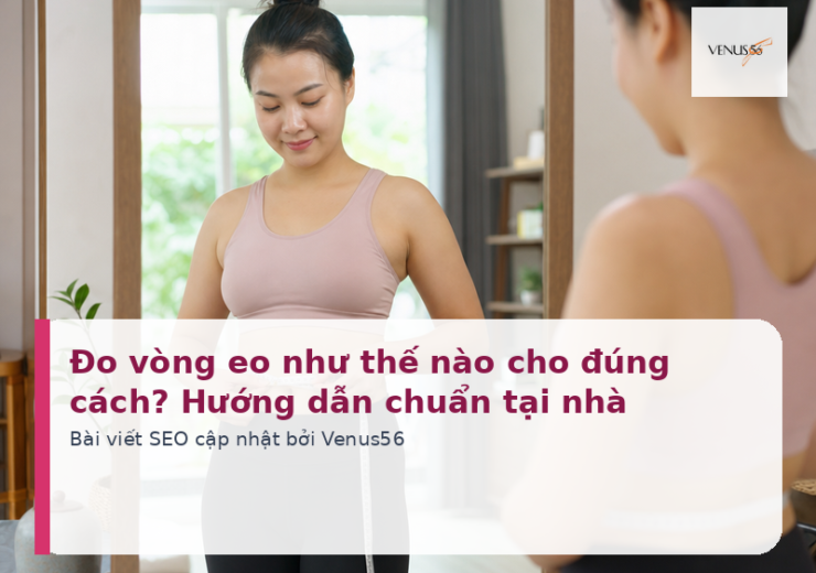 Đo vòng eo như thế nào cho đúng cách? Hướng dẫn chuẩn tại nhà
