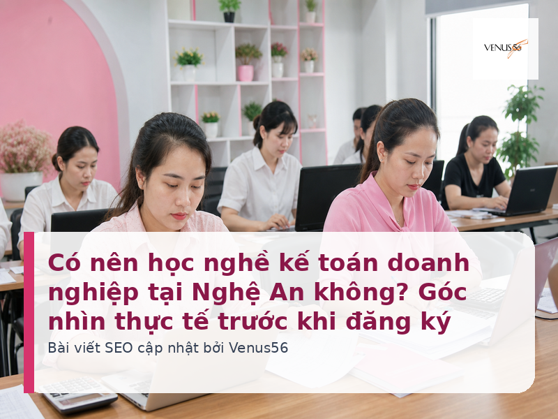 Có nên học nghề kế toán doanh nghiệp tại Nghệ An không? Góc nhìn thực tế trước khi đăng ký