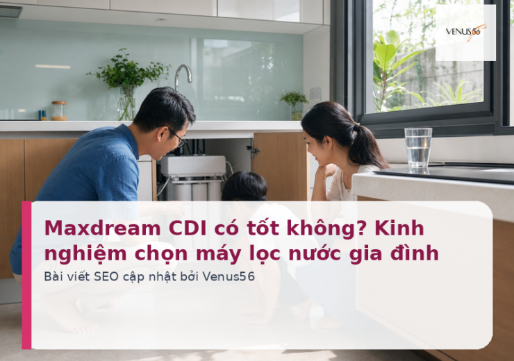 Maxdream CDI có tốt không? Kinh nghiệm chọn máy lọc nước gia đình