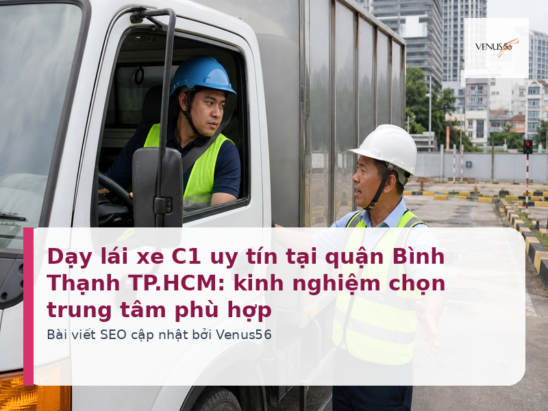 Dạy lái xe C1 uy tín tại quận Bình Thạnh TP.HCM: kinh nghiệm chọn trung tâm phù hợp