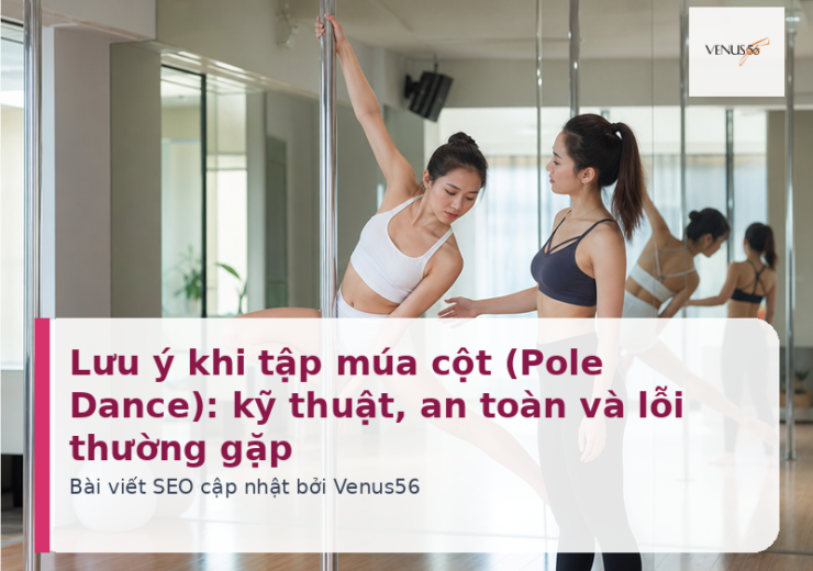Lưu ý khi tập múa cột (Pole Dance): kỹ thuật, an toàn và lỗi thường gặp