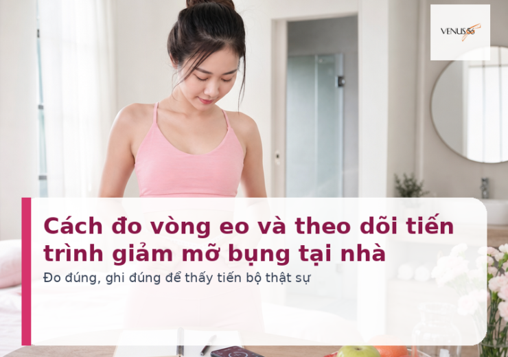 Cách đo vòng eo và theo dõi tiến trình giảm mỡ bụng tại nhà - Venus56