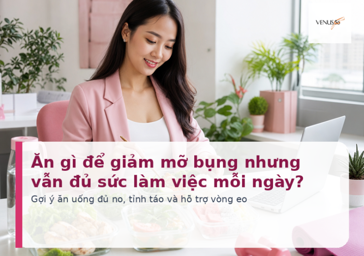 Ăn gì để giảm mỡ bụng nhưng vẫn đủ sức làm việc mỗi ngày - Venus56