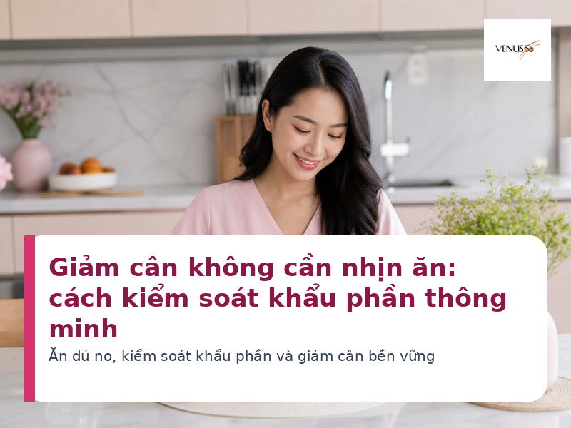 Giảm cân không cần nhịn ăn: cách kiểm soát khẩu phần thông minh 2 Giảm cân không cần nhịn ăn bằng kiểm soát khẩu phần thông minh - Venus56