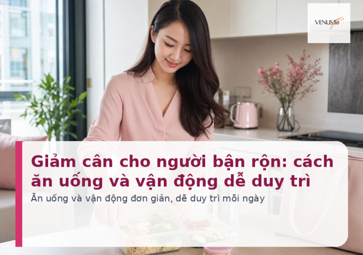 Giảm cân cho người bận rộn: cách ăn uống và vận động dễ duy trì - Venus56