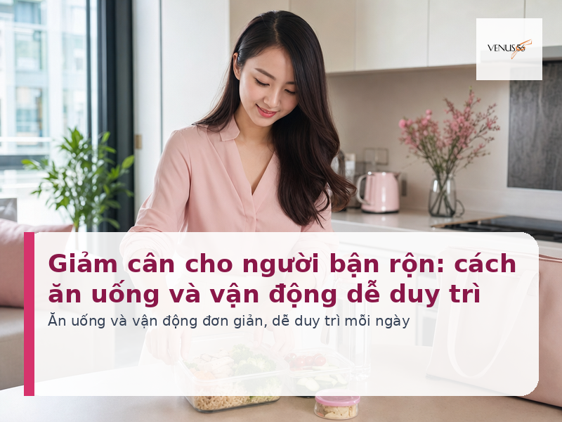 Giảm cân cho người bận rộn: cách ăn uống và vận động dễ duy trì 2 Giảm cân cho người bận rộn: cách ăn uống và vận động dễ duy trì - Venus56