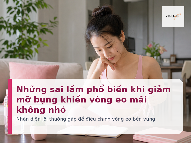 Những sai lầm phổ biến khi giảm mỡ bụng khiến vòng eo mãi không nhỏ - Venus56