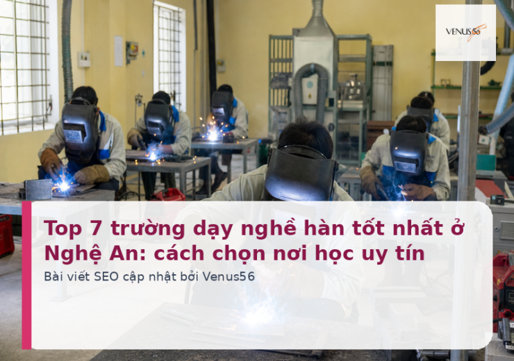 Top 7 trường dạy nghề hàn tốt nhất ở Nghệ An: cách chọn nơi học uy tín