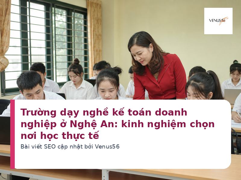 Trường dạy nghề kế toán doanh nghiệp ở Nghệ An: kinh nghiệm chọn nơi học thực tế