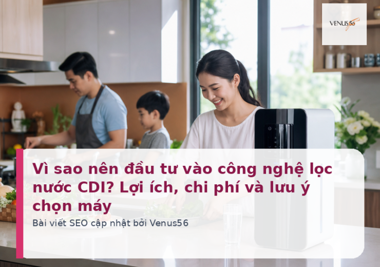 Vì sao nên đầu tư vào công nghệ lọc nước CDI? Lợi ích, chi phí và lưu ý chọn máy