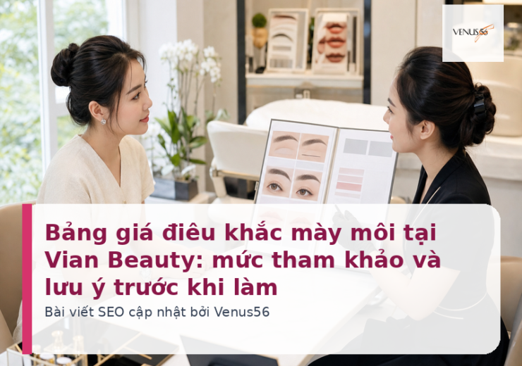 Bảng giá điêu khắc mày môi tại Vian Beauty: mức tham khảo và lưu ý trước khi làm