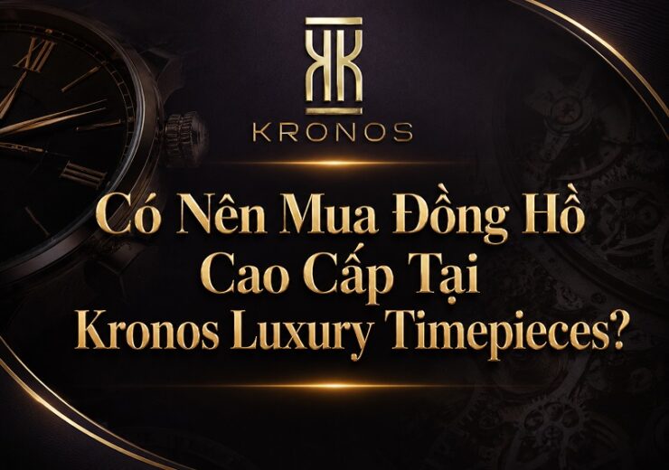 Có Nên Mua Đồng Hồ Cao Cấp Tại Kronos Luxury Timepieces? 6
