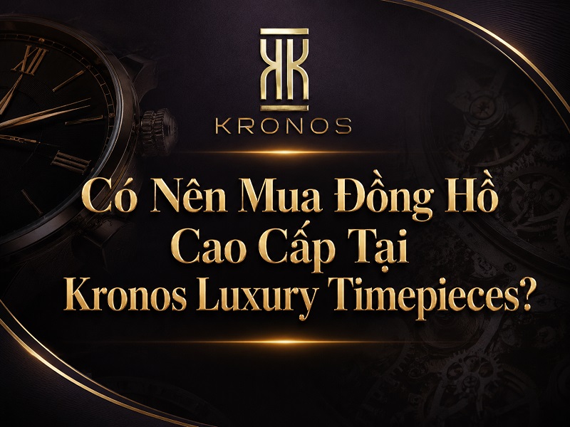 Có Nên Mua Đồng Hồ Cao Cấp Tại Kronos Luxury Timepieces? 4