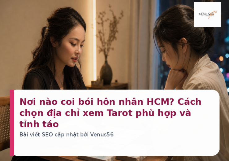 Nơi nào coi bói hôn nhân HCM? Cách chọn địa chỉ xem Tarot phù hợp và tỉnh táo